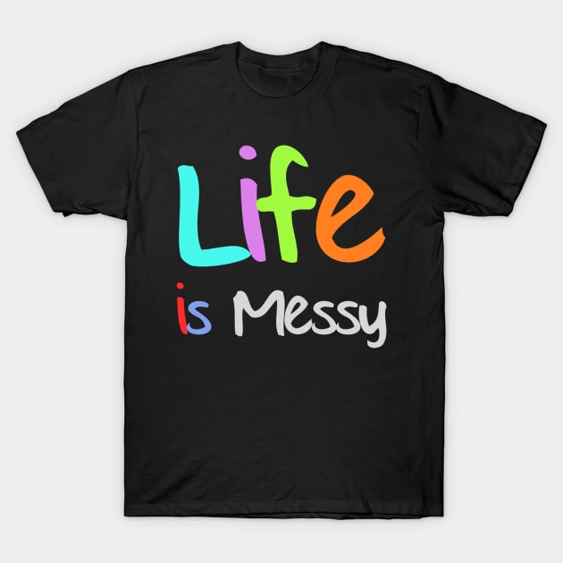 Life is Messy T-Shirt by Happy Tees